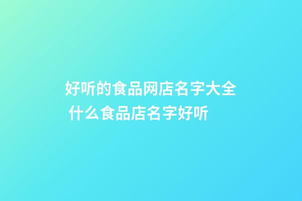 好听的食品网店名字大全 什么食品店名字好听-第1张-店铺起名-玄机派